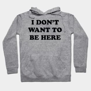 I Don't Want to be Here Hoodie